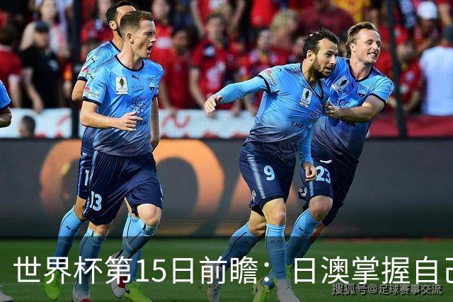 世界杯第15日前瞻：日澳掌握自己命运争晋级 荷兰目标头名出线
