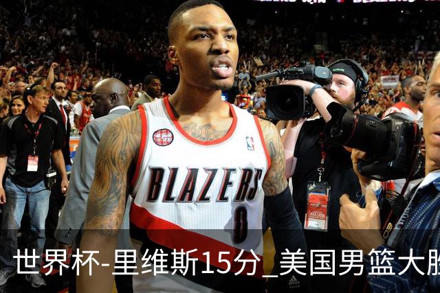 世界杯-里维斯15分 美国男篮大胜希腊提前晋级