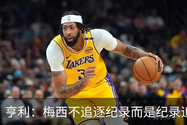 亨利：梅西不追逐纪录而是纪录追逐他！字典应收录梅西的名字