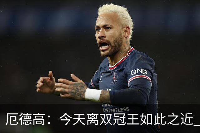 厄德高：今天离双冠王如此之近 我们22年来首次赢得了联赛冠军