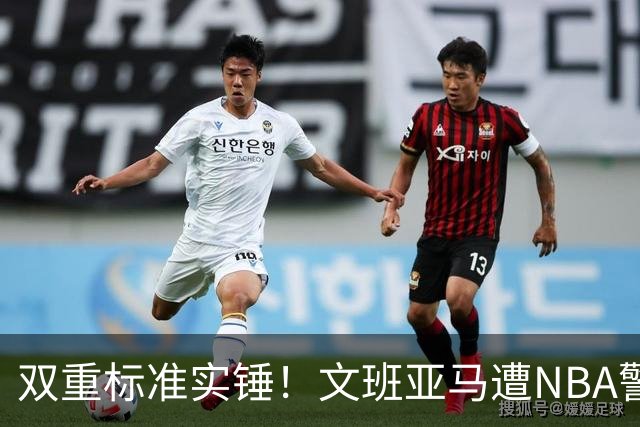 双重标准实锤！文班亚马遭NBA警告，托尼兄弟黑哨却无人管？
