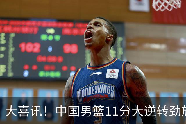 大喜讯！中国男篮11分大逆转劲旅，他得分最高：18分，祝贺郭士强