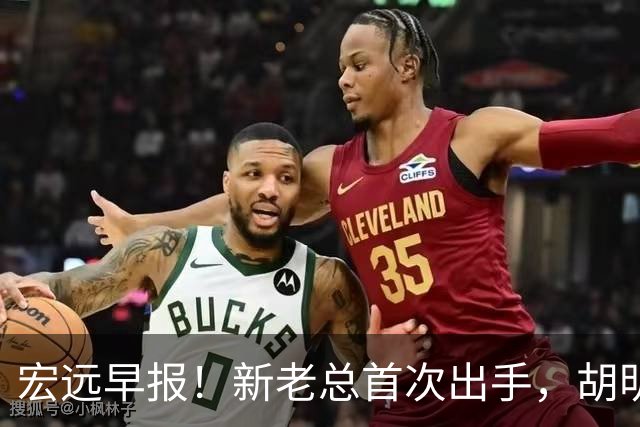 宏远早报！新老总首次出手，胡明轩重返国家队，名宿评朱芳雨下课