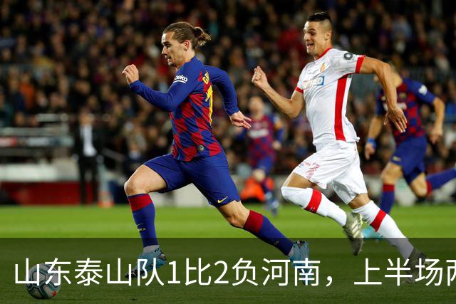 山东泰山队1比2负河南，上半场两球落后，史松宸助攻，克雷桑头球破门，点球争议，主场首负河南，后防已经已成漏勺，连续丢球两球以上
