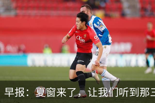 早报：夏窗来了，让我们听到那三个字...Here we go！