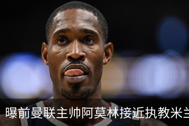 曝前曼联主帅阿莫林接近执教米兰 格拉斯纳是备选方案