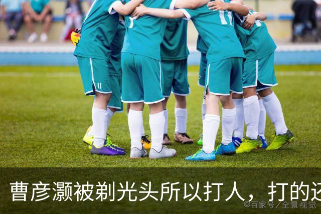 曹彦灏被剃光头所以打人，打的还是一起拿过冠军的前队友