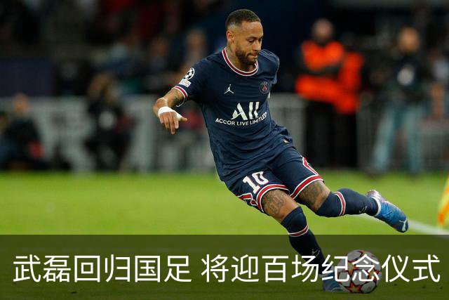 武磊回归国足 将迎百场纪念仪式