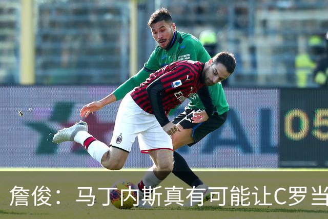 詹俊：马丁内斯真有可能让C罗当替补，先让拉莫斯消耗对方防线