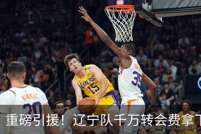 重磅引援！辽宁队千万转会费拿下前国青队长，4年合同接班赵继伟
