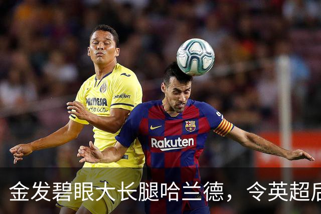 金发碧眼大长腿哈兰德，令英超后卫闻风丧胆，一己之力带飞挪威！