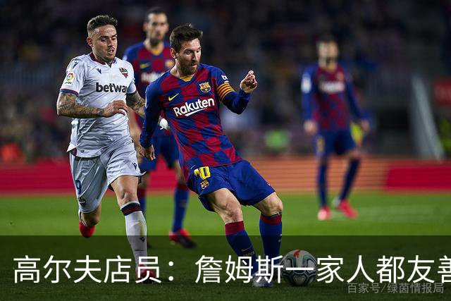 高尔夫店员：詹姆斯一家人都友善随和 最后是老詹吩咐布朗尼结账