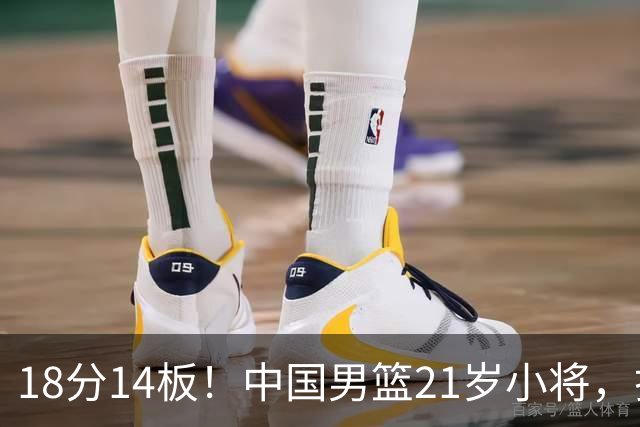 18分14板！中国男篮21岁小将，打出巨星水平 球迷：真厉害