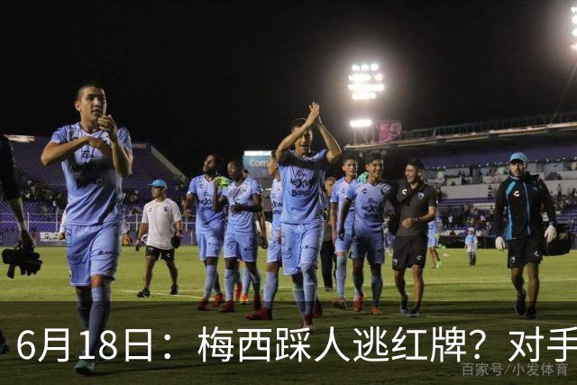 6月18日：梅西踩人逃红牌？对手主帅一句话令人闭嘴，他让比赛变得太轻松