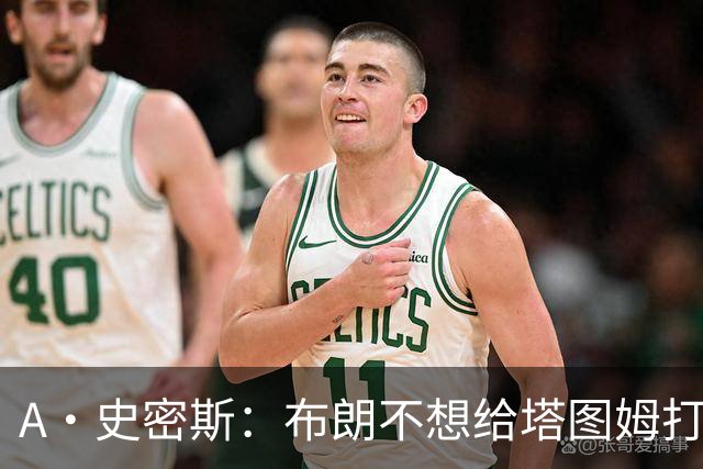 A·史密斯：布朗不想给塔图姆打下手 他首轮出局却称是最好赛季